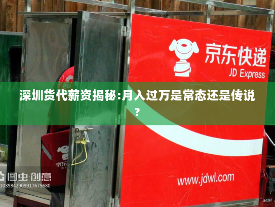 深圳货代薪资揭秘:月入过万是常态还是传说? 深圳货代薪资揭秘:月入过万是常态还是传说?