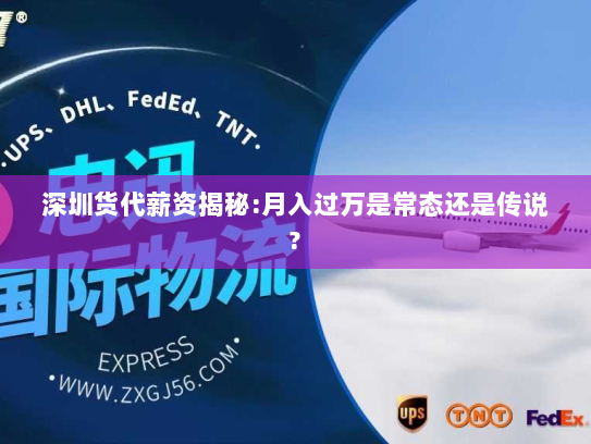 深圳货代薪资揭秘:月入过万是常态还是传说? 深圳货代薪资揭秘:月入过万是常态还是传说?
