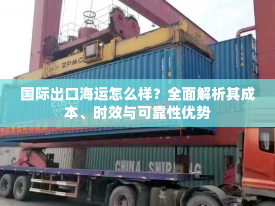 国际出口海运怎么样？全面解析其成本、时效与可靠性优势