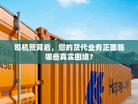 司机荒背后,您的货代业务正面临哪些真实困境? 司机荒背后,您的货代业务正面临哪些真实困境?