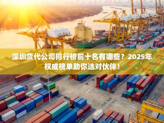 深圳货代公司排行榜前十名有哪些?2025年权威榜单助你选对伙伴! 深圳货代公司排行榜前十名有哪些?2025年权威榜单助你选对伙伴!