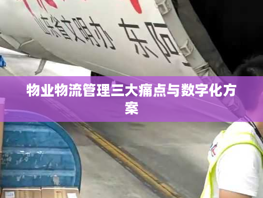 物业物流管理三大痛点与数字化方案