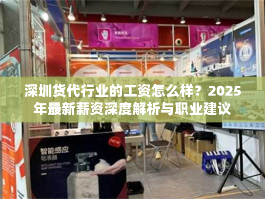 深圳货代行业的工资怎么样？2025年最新薪资深度解析与职业建议
