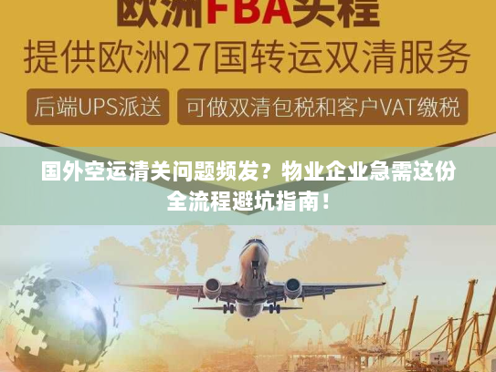 国外空运清关问题频发?物业企业急需这份全流程避坑指南! 国外空运清关问题频发?物业企业急需这份全流程避坑指南!