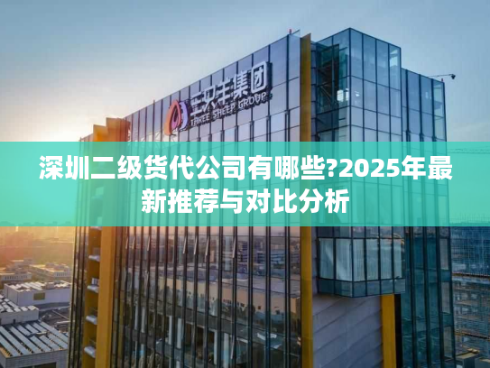 深圳二级货代公司有哪些?2025年最新推荐与对比分析