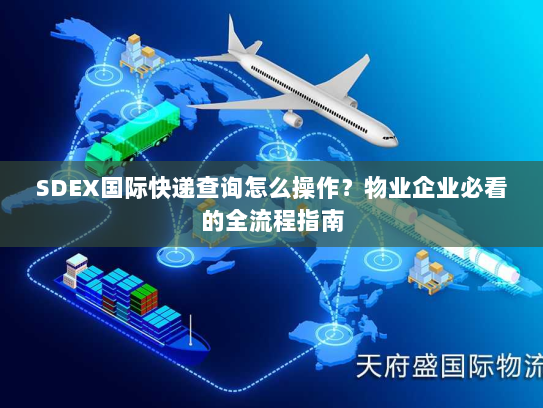 SDEX国际快递查询怎么操作？物业企业必看的全流程指南