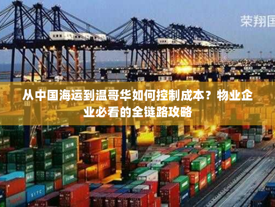 从中国海运到温哥华如何控制成本?物业企业必看的全链路攻略 从中国海运到温哥华如何控制成本?物业企业必看的全链路攻略