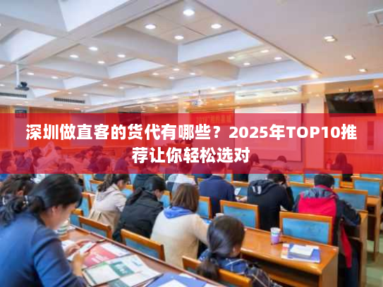 深圳做直客的货代有哪些？2025年TOP10推荐让你轻松选对