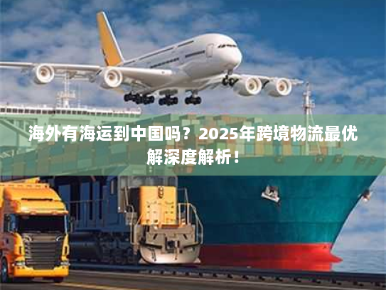 海外有海运到中国吗？2025年跨境物流最优解深度解析！