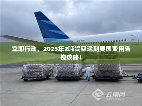 立即行动,2025年2吨货空运到美国费用省钱攻略! 立即行动,2025年2吨货空运到美国费用省钱攻略!