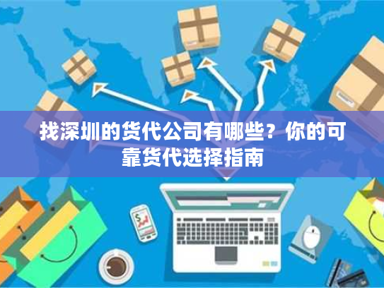 找深圳的货代公司有哪些？你的可靠货代选择指南