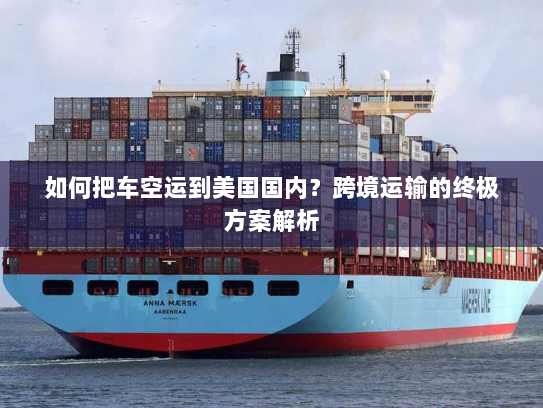 如何把车空运到美国国内?跨境运输的终极方案解析 如何把车空运到美国国内?跨境运输的终极方案解析