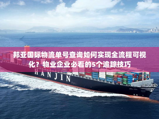 邦亚国际物流单号查询如何实现全流程可视化?物业企业必看的5个追踪技巧 邦亚国际物流单号查询如何实现全流程可视化?物业企业必看的5个追踪技巧