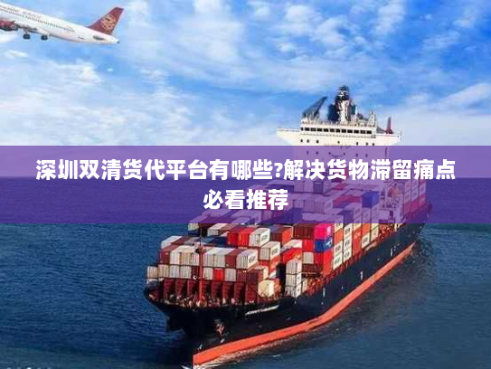 深圳双清货代平台有哪些?解决货物滞留痛点必看推荐 深圳双清货代平台有哪些?解决货物滞留痛点必看推荐