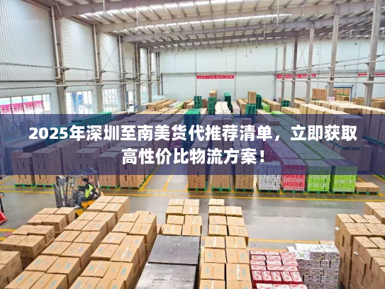 2025年深圳至南美货代推荐清单，立即获取高性价比物流方案！