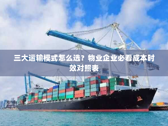 三大运输模式怎么选?物业企业必看成本时效对照表 三大运输模式怎么选?物业企业必看成本时效对照表