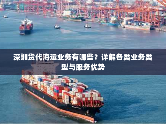 深圳货代海运业务有哪些?详解各类业务类型与服务优势 深圳货代海运业务有哪些?详解各类业务类型与服务优势