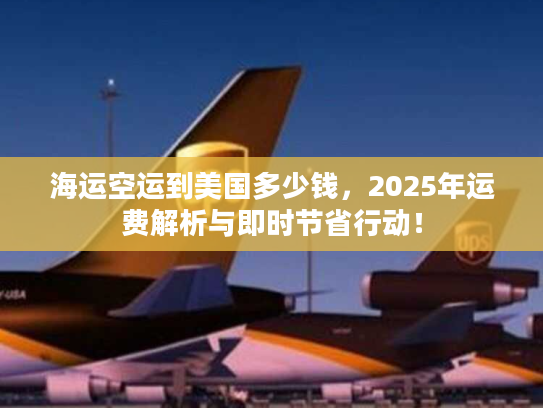 海运空运到美国多少钱，2025年运费解析与即时节省行动！