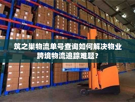 筑之巢物流单号查询如何解决物业跨境物流追踪难题？