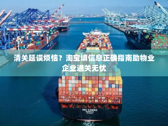 清关延误烦恼?淘宝填信息正确指南助物业企业通关无忧 清关延误烦恼?淘宝填信息正确指南助物业企业通关无忧