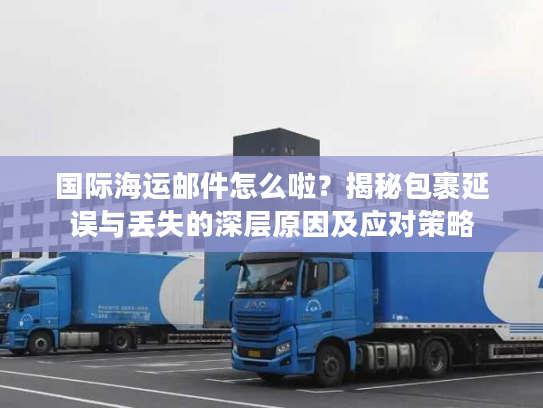 国际海运邮件怎么啦？揭秘包裹延误与丢失的深层原因及应对策略