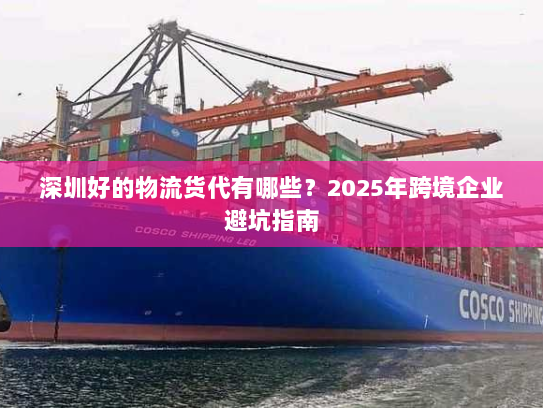 深圳好的物流货代有哪些？2025年跨境企业避坑指南