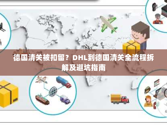 德国清关被扣留?DHL到德国清关全流程拆解及避坑指南 德国清关被扣留?DHL到德国清关全流程拆解及避坑指南