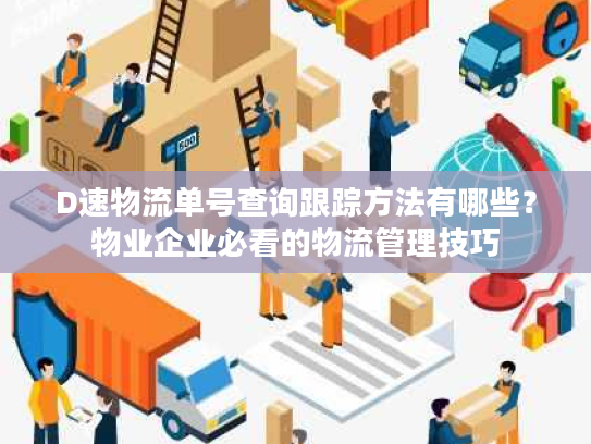 D速物流单号查询跟踪方法有哪些？物业企业必看的物流管理技巧