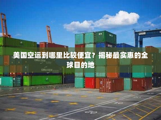 美国空运到哪里比较便宜?揭秘最实惠的全球目的地 美国空运到哪里比较便宜?揭秘最实惠的全球目的地