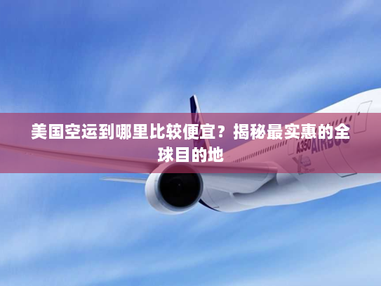 美国空运到哪里比较便宜?揭秘最实惠的全球目的地 美国空运到哪里比较便宜?揭秘最实惠的全球目的地