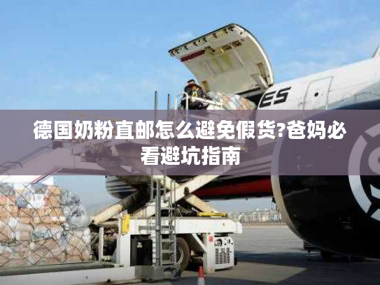 德国奶粉直邮怎么避免假货?爸妈必看避坑指南