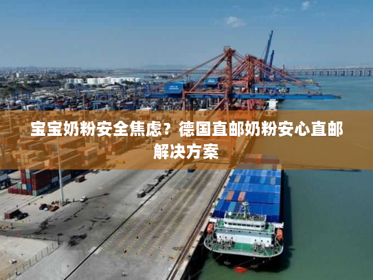 宝宝奶粉安全焦虑?德国直邮奶粉安心直邮解决方案 宝宝奶粉安全焦虑?德国直邮奶粉安心直邮解决方案