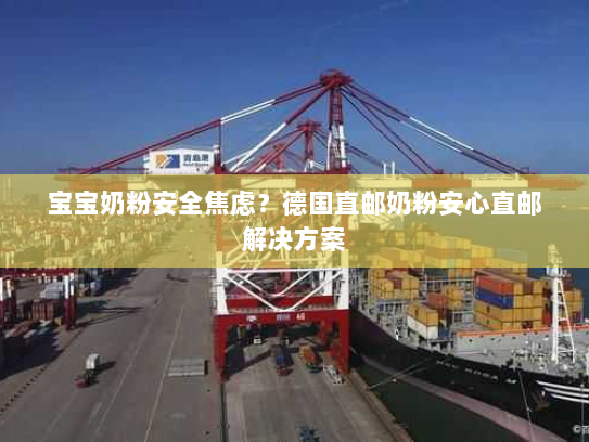 宝宝奶粉安全焦虑?德国直邮奶粉安心直邮解决方案 宝宝奶粉安全焦虑?德国直邮奶粉安心直邮解决方案