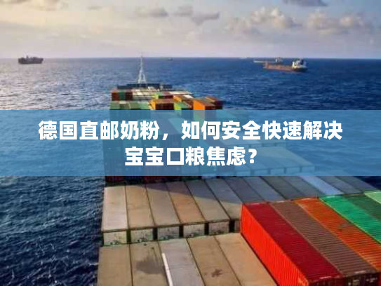 德国直邮奶粉，如何安全快速解决宝宝口粮焦虑？