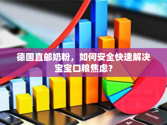 德国直邮奶粉，如何安全快速解决宝宝口粮焦虑？