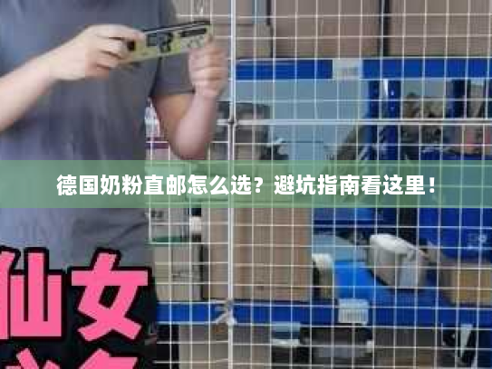 德国奶粉直邮怎么选？避坑指南看这里！