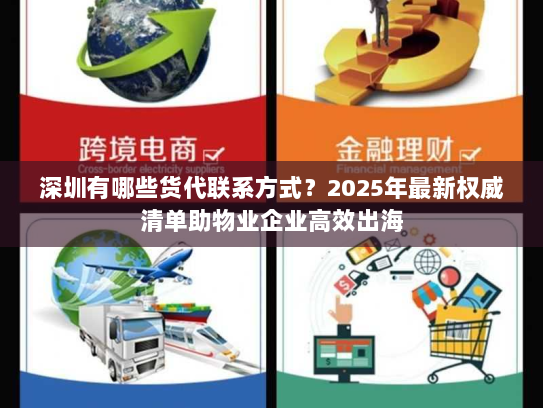 深圳有哪些货代联系方式?2025年最新权威清单助物业企业高效出海 深圳有哪些货代联系方式?2025年最新权威清单助物业企业高效出海