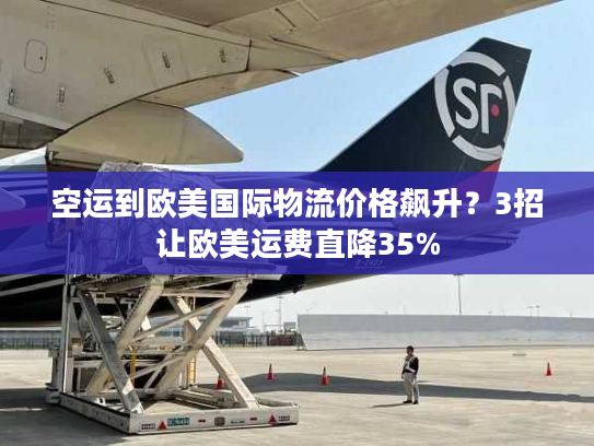 空运到欧美国际物流价格飙升？3招让欧美运费直降35%