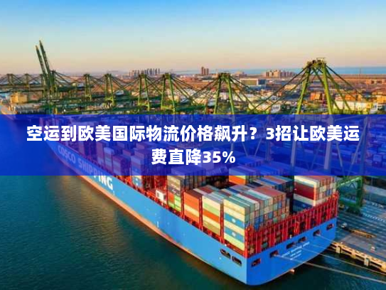空运到欧美国际物流价格飙升?3招让欧美运费直降35% 空运到欧美国际物流价格飙升?3招让欧美运费直降35%