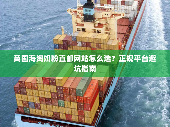 英国海淘奶粉直邮网站怎么选?正规平台避坑指南 英国海淘奶粉直邮网站怎么选?正规平台避坑指南