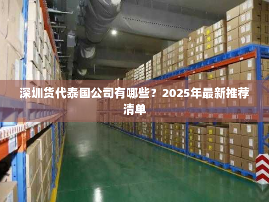 深圳货代泰国公司有哪些?2025年最新推荐清单 深圳货代泰国公司有哪些?2025年最新推荐清单