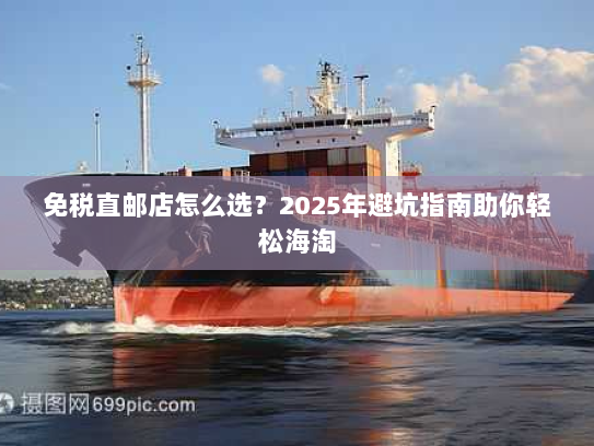 免税直邮店怎么选?2025年避坑指南助你轻松海淘 免税直邮店怎么选?2025年避坑指南助你轻松海淘
