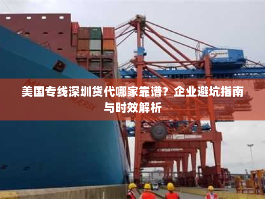 美国专线深圳货代哪家靠谱?企业避坑指南与时效解析 美国专线深圳货代哪家靠谱?企业避坑指南与时效解析