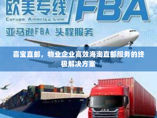 喜宝直邮,物业企业高效海淘直邮服务的终极解决方案 喜宝直邮,物业企业高效海淘直邮服务的终极解决方案