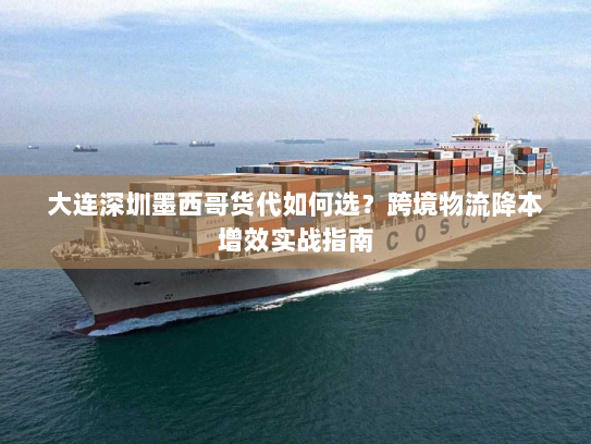 大连深圳墨西哥货代如何选?跨境物流降本增效实战指南 大连深圳墨西哥货代如何选?跨境物流降本增效实战指南