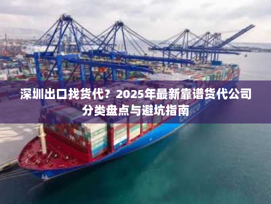 深圳出口找货代?2025年最新靠谱货代公司分类盘点与避坑指南 深圳出口找货代?2025年最新靠谱货代公司分类盘点与避坑指南