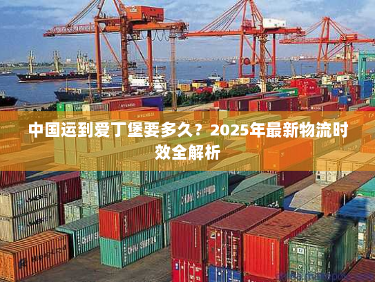 中国运到爱丁堡要多久?2025年最新物流时效全解析 中国运到爱丁堡要多久?2025年最新物流时效全解析