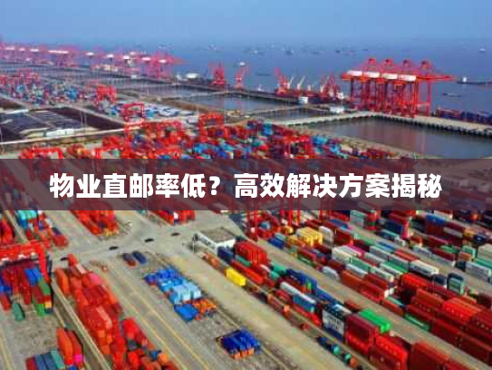 物业直邮率低？高效解决方案揭秘