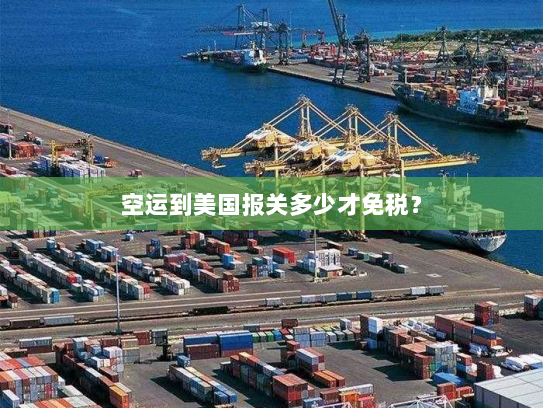 空运到美国报关多少才免税? 空运到美国报关多少才免税?