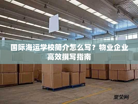 国际海运学校简介怎么写？物业企业高效撰写指南